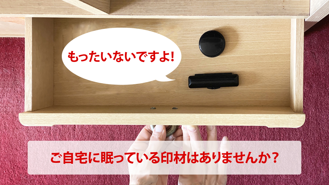 もったいないですよ！ご自宅に眠っている印材はありませんか？