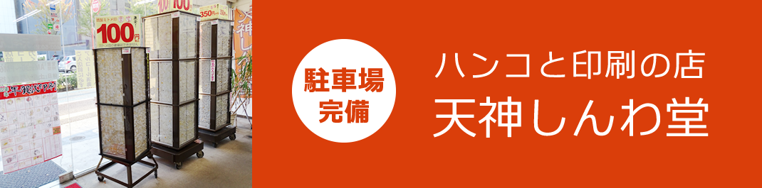 駐車場完備　ハンコと印刷の店 天神しんわ堂