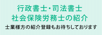 行政書士・司法書士・社会保険労務士の紹介　士業様方の紹介登録もお待ちしております。